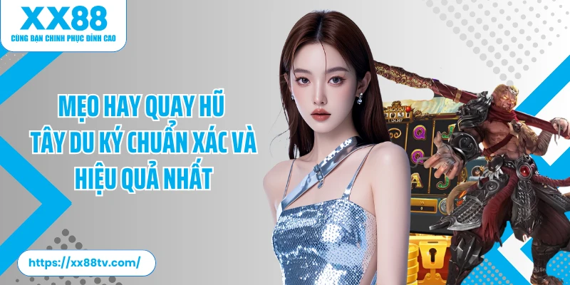 Mẹo hay quay hũ Tây Du Ký chuẩn xác và hiệu quả nhất